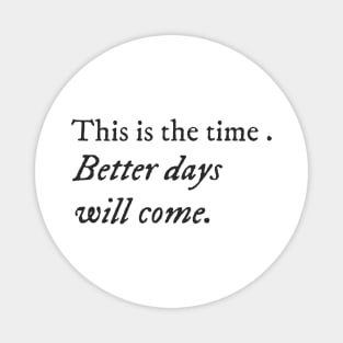 This is the time. Better days will come. Magnet